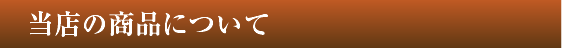 　当店の商品について